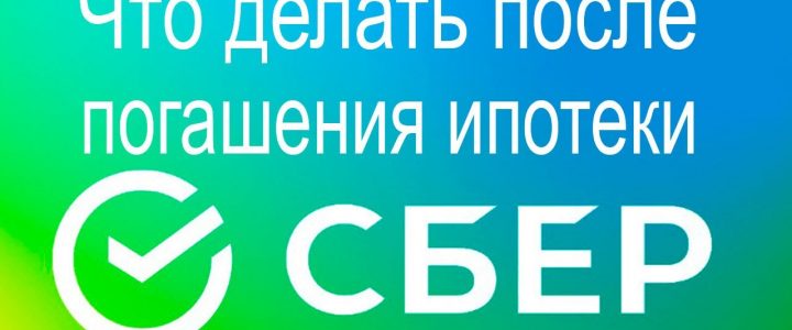 Какие шаги следует предпринять после погашения ипотеки в Сбербанке?